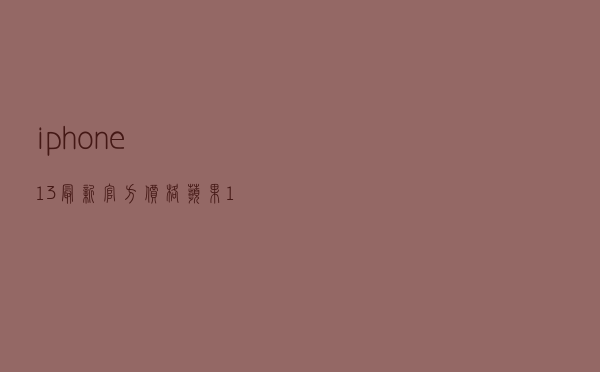 iphone13最新官方价格_苹果13多少钱一部
