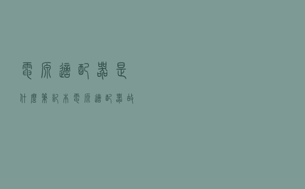 电源适配器是什么 笔记本电源适配器故障检测方法