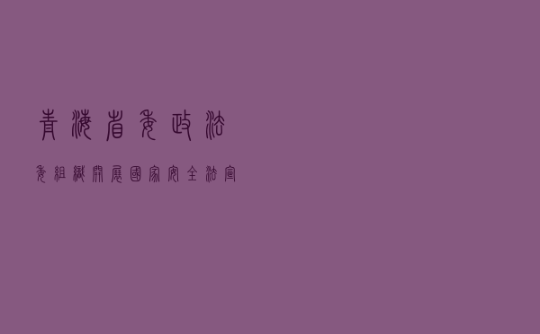 青海省委政法委组织开展 《国家安全法》宣传教育活动