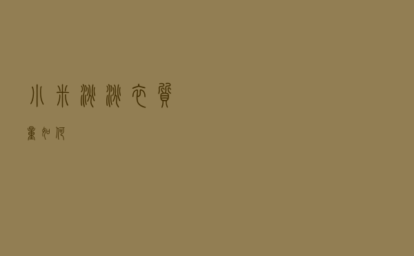 小米淘淘衣质量如何