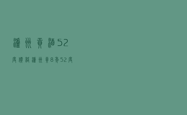 泸州贡酒52度价格（泸州贡8年52度多少钱）