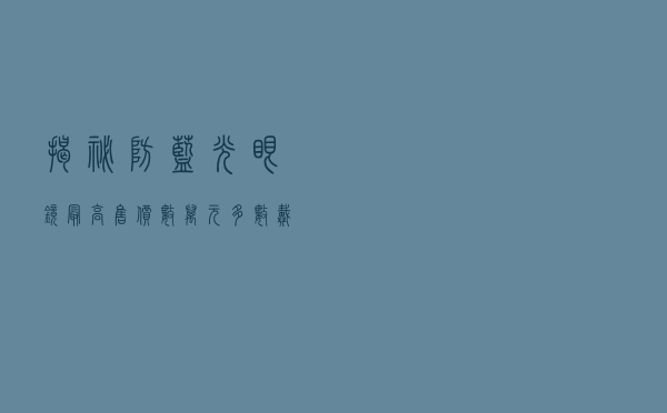 揭秘防蓝光眼镜：最高售价数万元 多数戴了不如不戴