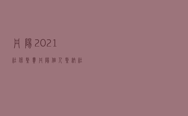 丹阳2021社保缴费，丹阳个人缴纳社保