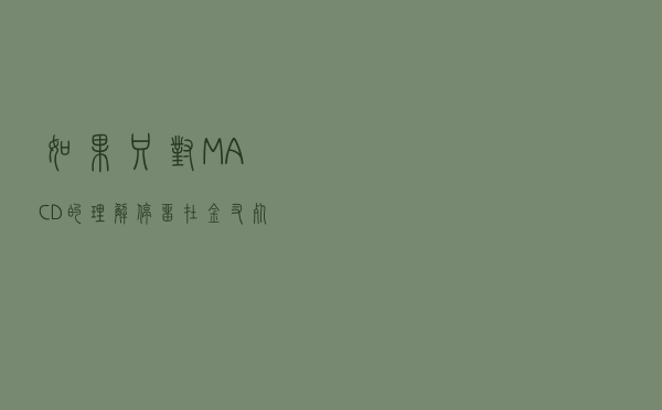 如果只对MACD的理解停留在“金叉死叉”，等待只有亏损