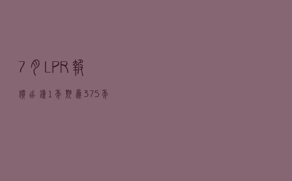 7月LPR报价出炉！1年期为3.7%，5年期以上为4.45%，均维持不变