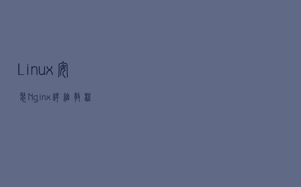Linux安装Nginx详细教程 Linux安装Nginx详细教程