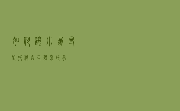 如何让小朋友坚持做自己热爱的事