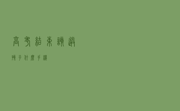 高考结束，该送孩子什么手机？