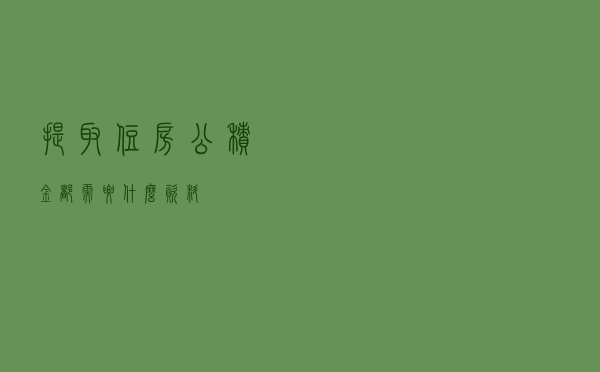 提取住房公积金都需要什么资料? 提取住房公积金都需要什么资料?