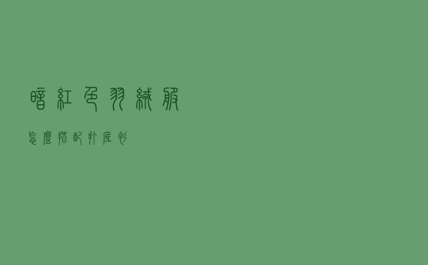 暗红色羽绒服怎么搭配打底衫