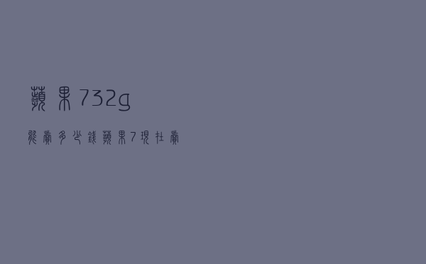 苹果7 32g能卖多少钱（苹果7现在卖多少钱）