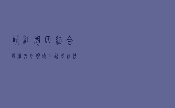 靖江市“四结合”提档升级领导干部学法清单制度