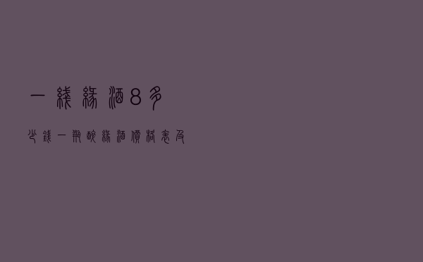 一线缘酒8多少钱一瓶（醉缘酒价格表及图片）