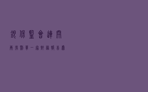 银保监会连开两张罚单：一家财务报告虚假 一家财务部越过投资部投资