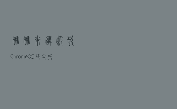 姗姗来迟，谷歌 ChromeOS 将支持网络共享热点