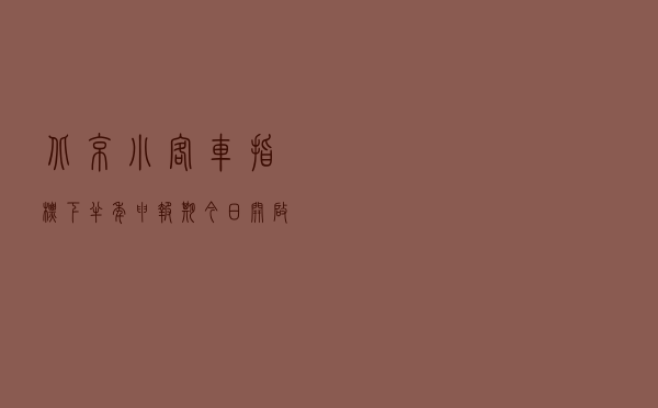北京小客车指标下半年申报期今日开启