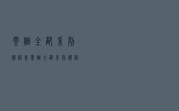云烟全部系列价格表，贵烟全部系列价格表