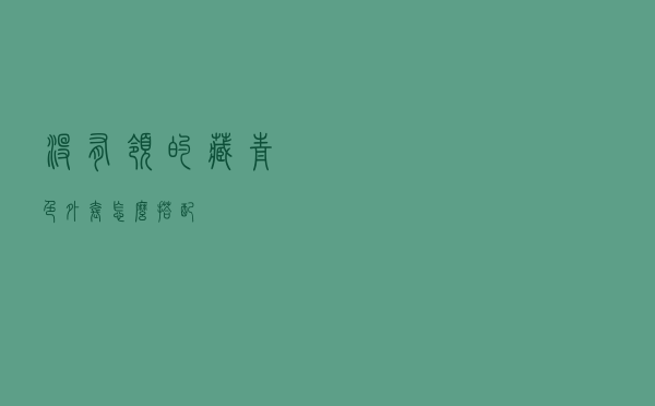 没有领的藏青色外套怎么搭配