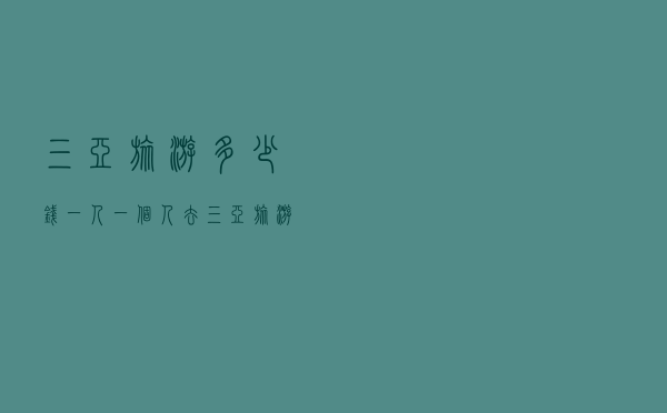 三亚旅游多少钱一人 「一个人去三亚旅游」