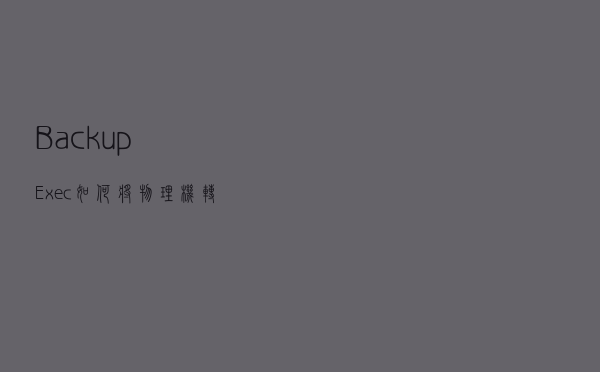 Backup Exec如何将物理机转换成HyperV虚拟机