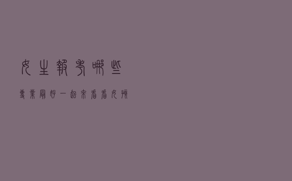 女生报考哪些专业最好？一起来看看女孩未来十年最吃香的十大职业