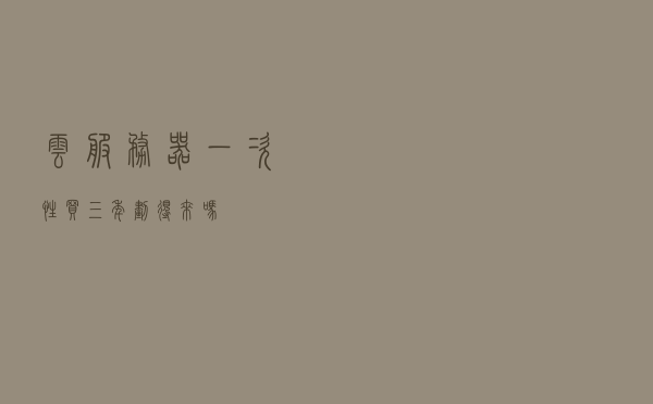 云服务器一次性买三年划得来吗？