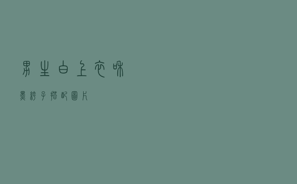 男生白上衣和黑裤子搭配图片