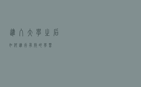 进入大学之后，如何进行有效的学习？