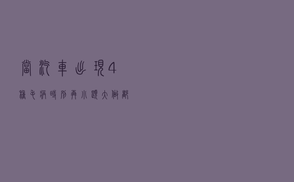 当汽车出现4种“毛病”时，别再小题大做，都是正常现象！
