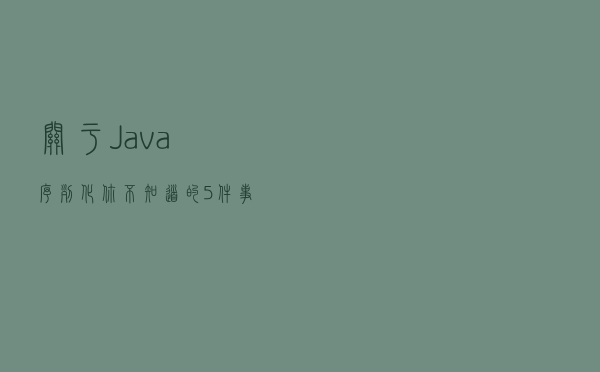 关于 Java 序列化你不知道的 5 件事