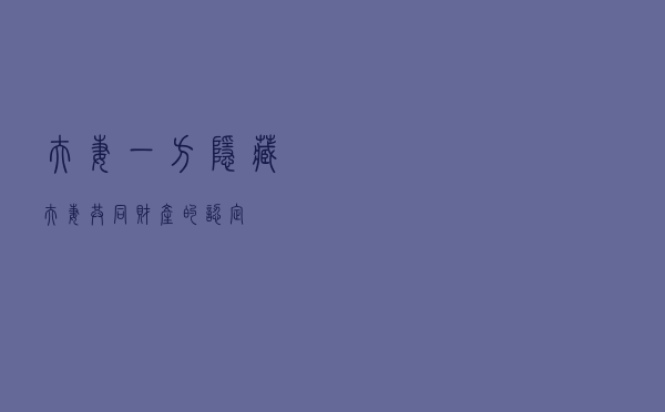 夫妻一方“隐藏”夫妻共同财产的认定