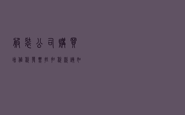 服装公司购买增值税发票抵扣税款该如何处罚