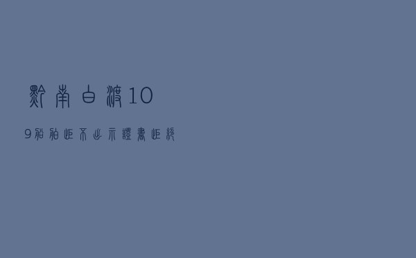 黔南白渡109船舶、拒不出示证书、拒绝接受检查、教育案例