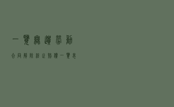 一览无遗：劳动合同解除+终止+赔偿一览表