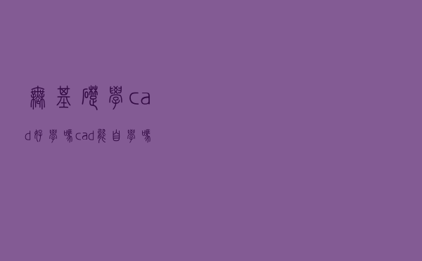 无基础学cad好学吗（cad能自学吗）