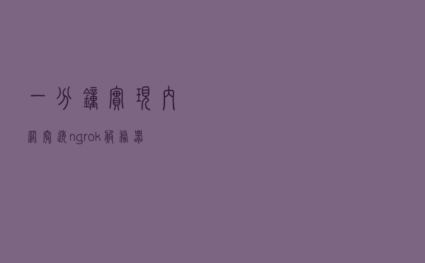 一分钟实现内网穿透（ngrok服务器搭建）