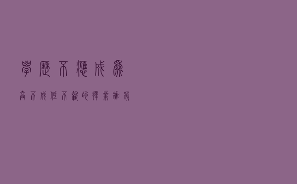学历不应成为“高不成低不就”的择业枷锁