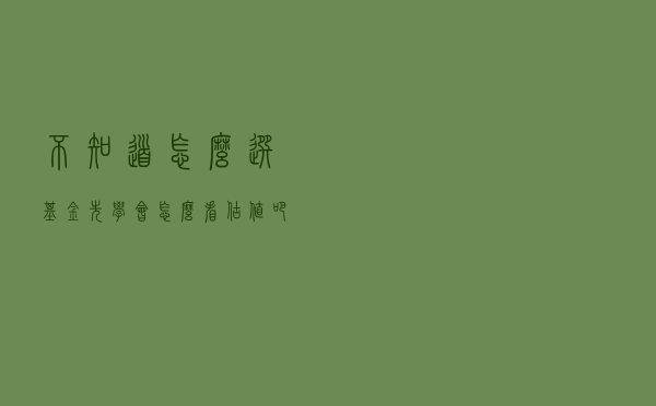 不知道怎么选基金？先学会怎么看估值吧