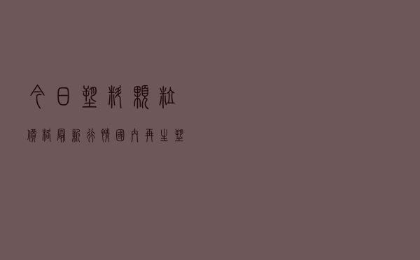 今日塑料颗粒价格最新行情（国内再生塑料颗粒价格表）