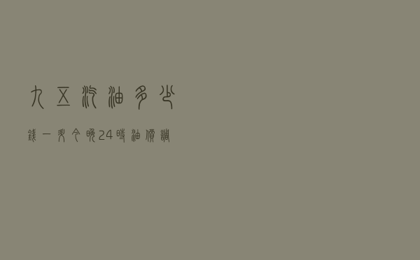 九五汽油多少钱一升 「今晚24时油价调整多少钱」