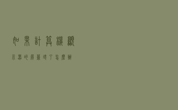 如果计算机显示器的屏幕坏了怎么办？