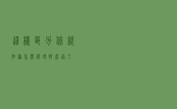 这样区分，你就知道怎么选理财产品了