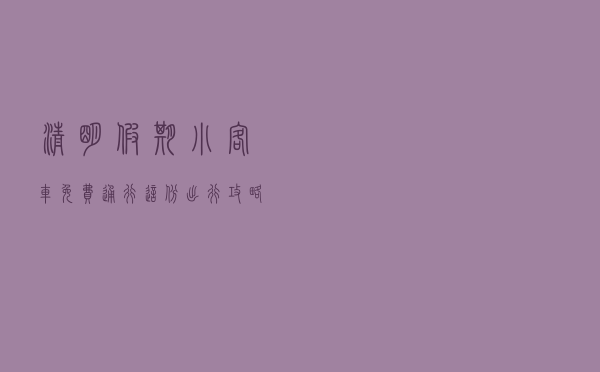 清明假期小客车免费通行,这份出行攻略请查收! 清明假期小客车免费通行,这份出行攻略请查收!