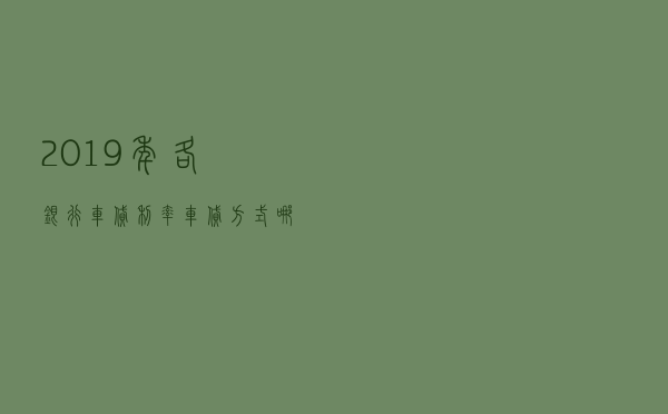 2019年各银行车贷利率 车贷方式哪种好