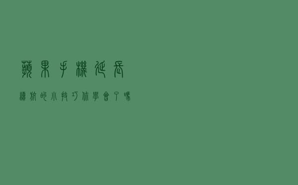 苹果手机延长续航的小技巧，你学会了吗？
