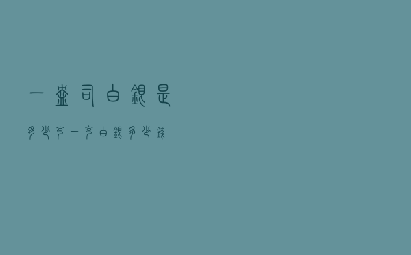 一盎司白银是多少克(一克白银多少钱) 一盎司白银是多少克(一克白银多少钱)
