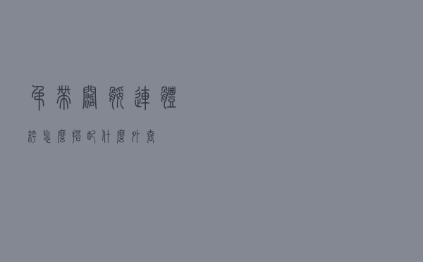 吊带阔腿连体裤怎么搭配什么外套