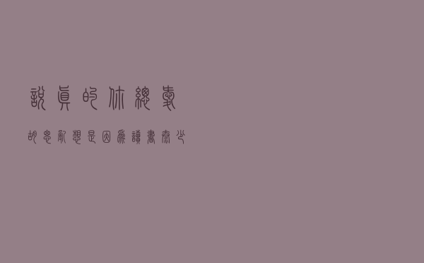 说真的，你总爱胡思乱想，是因为读书太少
