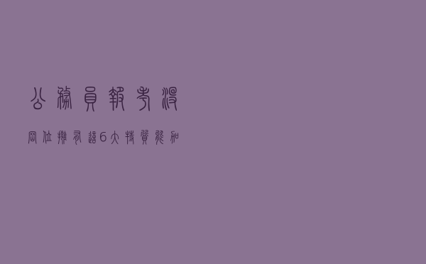 公务员报考没岗位？拥有这6大“特质”能加分！上岸机会更大