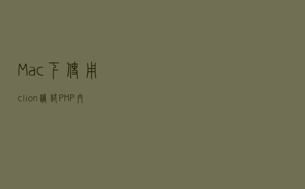 Mac 下使用 clion 调试 PHP 内核源码